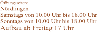 Öffnungszeiten: Nördlingen Samstags von 10.00 Uhr bis 18.00 Uhr Sonntags von 10.00 Uhr bis 18.00 Uhr Aufbau ab Freitag 17 Uhr